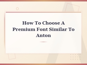 How to Choose the Best Premium Font Similar to Anton for Your Design Projects