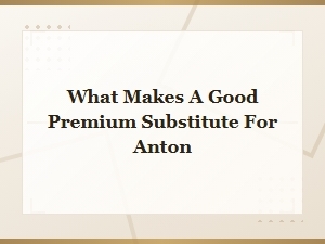 Keyword: What Makes a Good Premium Substitute for Anton Category: Premium Anton Substitutes